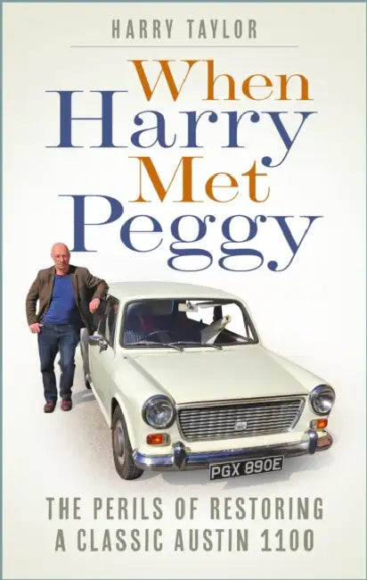 When Harry Met Peggy: The Perils of Restoring a Classic Austin 1100 by Harry Taylor