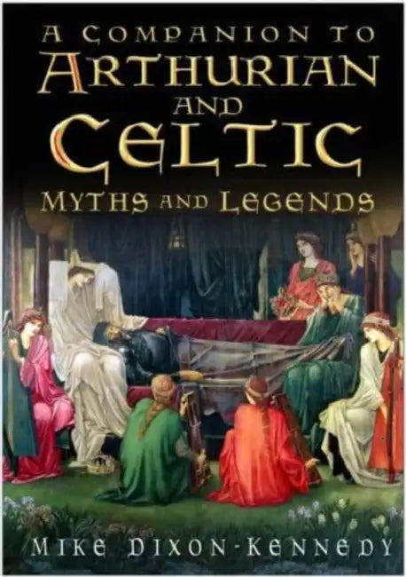 The Companion to Arthurian and Celtic Myths and Legends by Mike Dixon-Kennedy