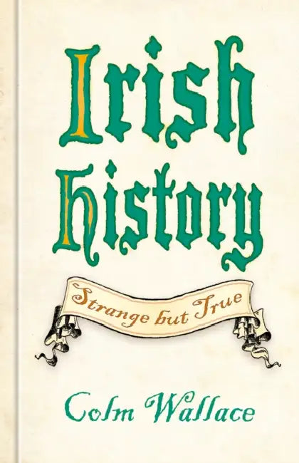 Irish History: Strange But True by Colm Wallace