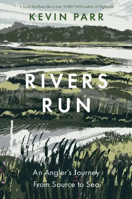 Rivers Run: An Angler's Journey From Source to Sea by Kevin Parr