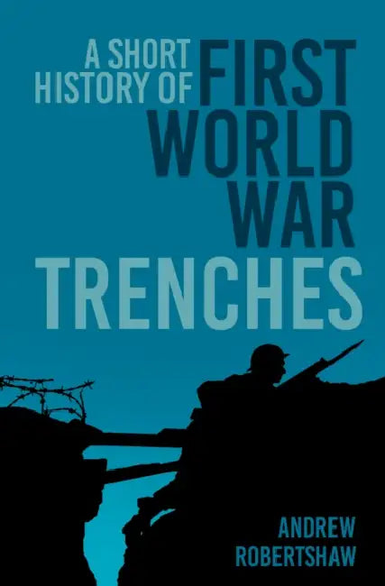 A Short History of First World War Trenches by Andrew Robertshaw