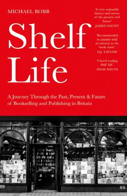 Shelf Life: A Journey Through the Past, Present & Future of Bookselling and Publishing in Britain by Michael Robb