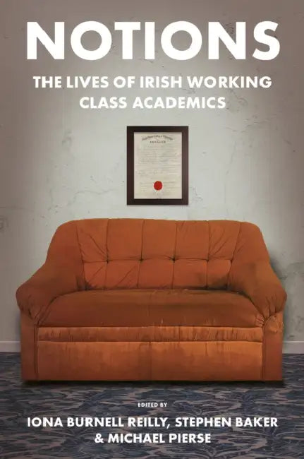 Notions: The Lives of Irish Working Class Academics by Iona Burnell Reilly, Stephen Baker, Michael Pierse