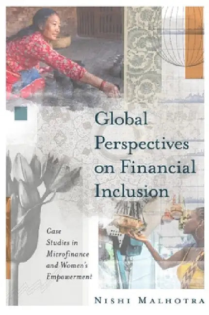 Global Perspectives on Financial Inclusion: Case Studies in Microfinance and Women's Empowerment by Nishi Malhotra