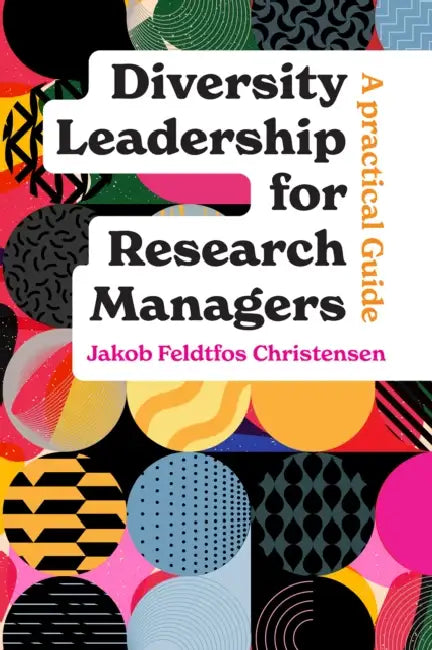 Diversity Leadership for Research Managers: A Practical Guide by Jakob Feldtfos Christensen