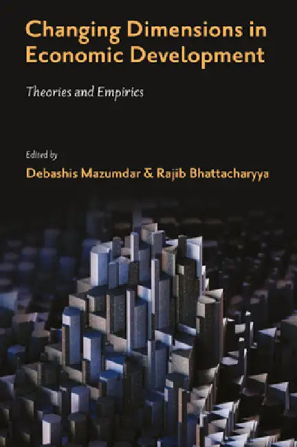 Changing Dimensions in Economic Development: Theories and Empirics by Debashis Mazumdar, Rajib Bhattacharyya