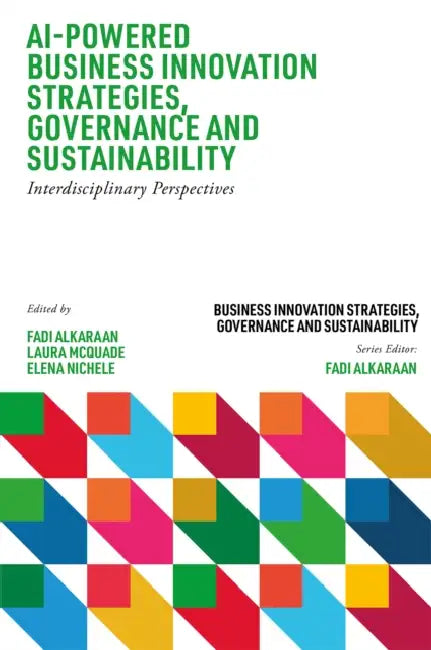 AI-Powered Business Innovation Strategies, Governance and Sustainability: Interdisciplinary Perspectives by Fadi Alkaraan, Laura McQuade, Elena Nichele