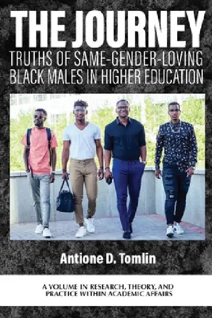 The Journey: Truths of Same-Gender-Loving Black Males in Higher Education by Antione D. Tomlin