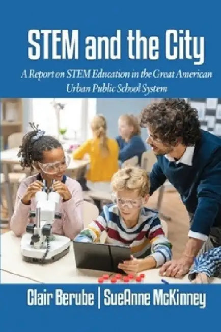 Stem and the City: A Report on Stem Education in the Great American Urban Public School System by Clair Berube