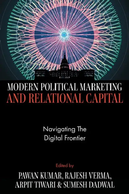 Modern Political Marketing and Relational Capital: Navigating the Digital Frontier by Pawan Kumar, Rajesh Verma, Arpit Tiwari