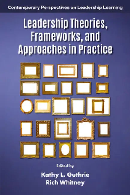 Leadership Theories, Frameworks, and Approaches in Practice by Kathy L. Guthrie