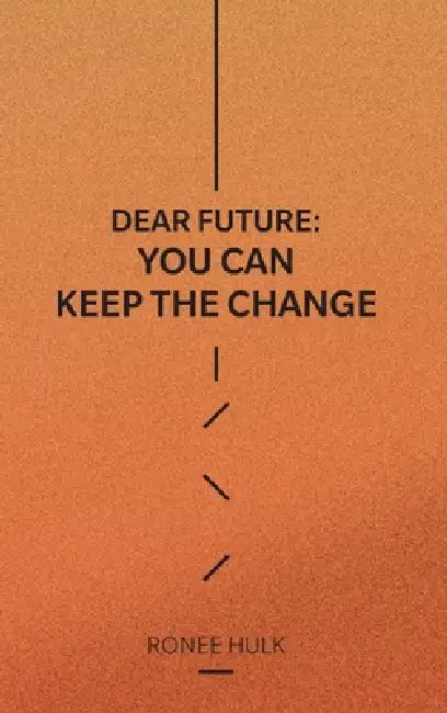 Dear Future: You Can Keep The Change by Ronee Hulk
