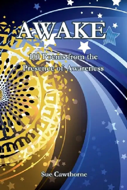 Awake: 100 poems from the Presence of Awareness by Sue Cawthorne