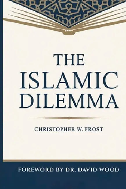 The Islamic Dilemma by Christopher W. Frost, David Wood