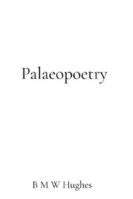 Palaeopoetry: Poems for the fossilised world by B. M. W. Hughes