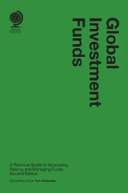Global Investment Funds: A Practical Guide to Structuring, Raising and Managing Funds, Second Edition by Tom Alabaster