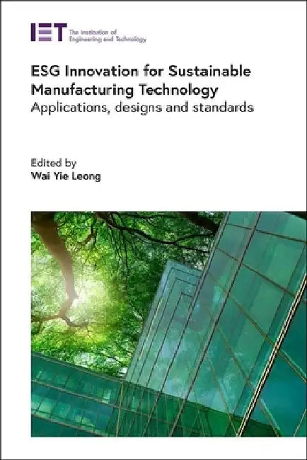 Esg Innovation for Sustainable Manufacturing Technology: Applications, Designs and Standards by Wai Yie Leong