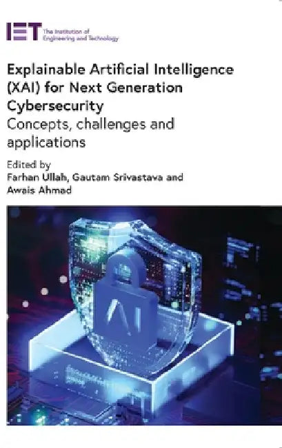 Explainable Artificial Intelligence (Xai) for Next Generation Cybersecurity: Concepts, Challenges and Applications by Ullah, Farhan