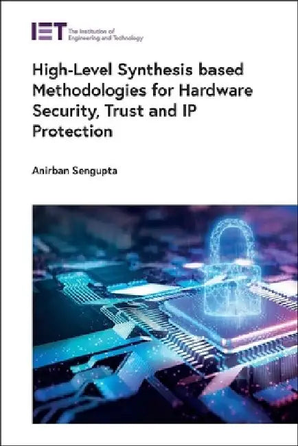 High-Level Synthesis Based Methodologies for Hardware Security, Trust and IP Protection by Anirban SenGupta