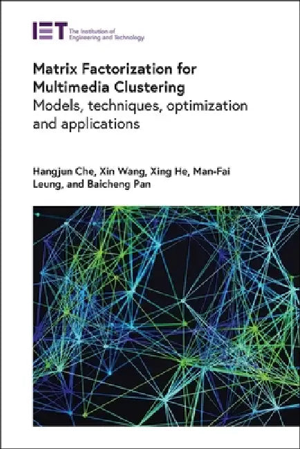 Matrix Factorization for Multimedia Clustering: Models, Techniques, Optimization and Applications by Hangjun Che, Xin Wang, Xing He