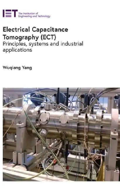Electrical Capacitance Tomography (Ect): Principles, Systems and Industrial Applications by Wuqiang Yang