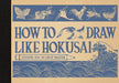 How to Draw Like Hokusai: Lessons from the Great Master by Katsushika Hokusai