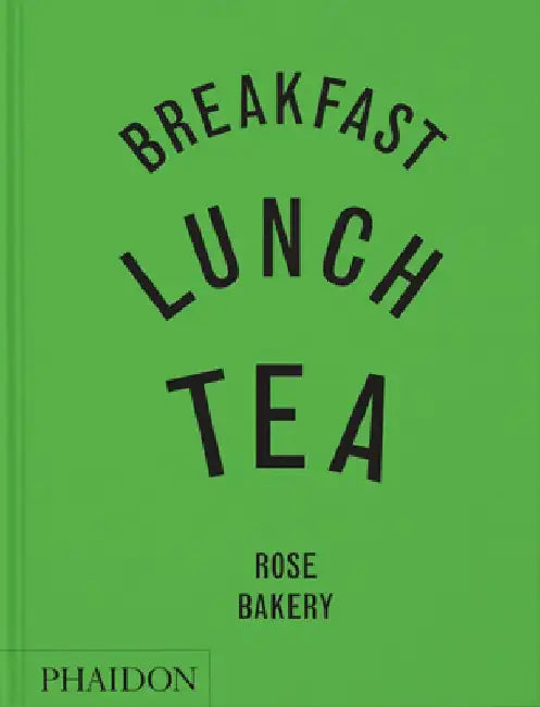 Breakfast, Lunch, Tea: The Many Little Meals of Rose Bakery by Rose Carrarini