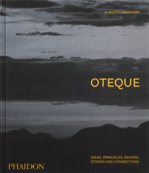 Oteque: Ideas, Principles, Recipes, Stories and Connections [A Cookbook] by Alberto Landgraf, Andrea Petrini, Robert Astley-Sparke