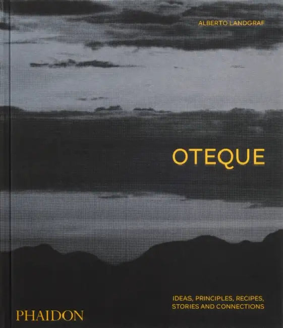 Oteque: Ideas, Principles, Recipes, Stories and Connections [A Cookbook] by Alberto Landgraf, Andrea Petrini, Robert Astley-Sparke