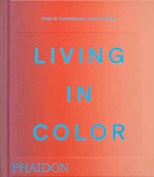 Living in Color: Color in Contemporary Interior Design by Phaidon Editors, Stella Paul, India Mahdavi
