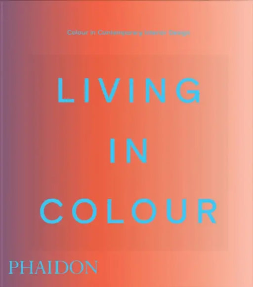 Living in Colour: Colour in Contemporary Interior Design by Phaidon Editors
