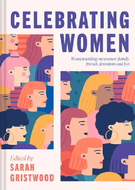 Celebrating Women: Women Writing on Women: Family, Friends, Feminism and Fun by Gristwood, Sarah