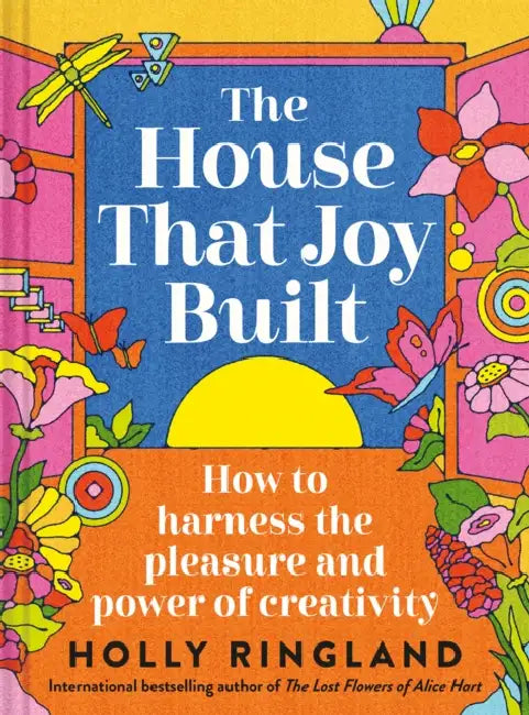 The House That Joy Built: How to Harness the Pleasure and Power of Creativity by Holly Ringland