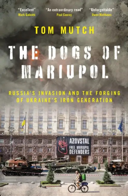 The Dogs of Mariupol: Russia's Invasion and the Forging of Ukraine's Iron Generation by Tom Mutch