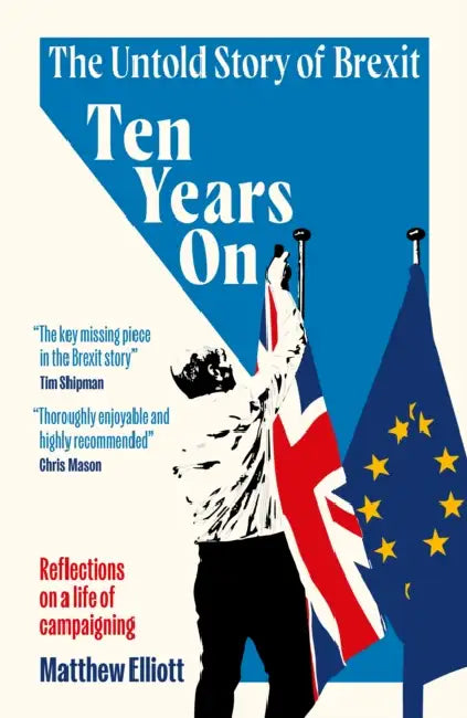Ten Years On: The Untold Story of Brexit – Reflections on a Life of Campaigning by Matthew Elliott
