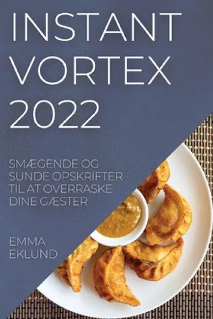 Instant Vortex 2022: SmÆgende Og Sunde Opskrifter Til at Overraske Dine GÆster by Emma Eklund