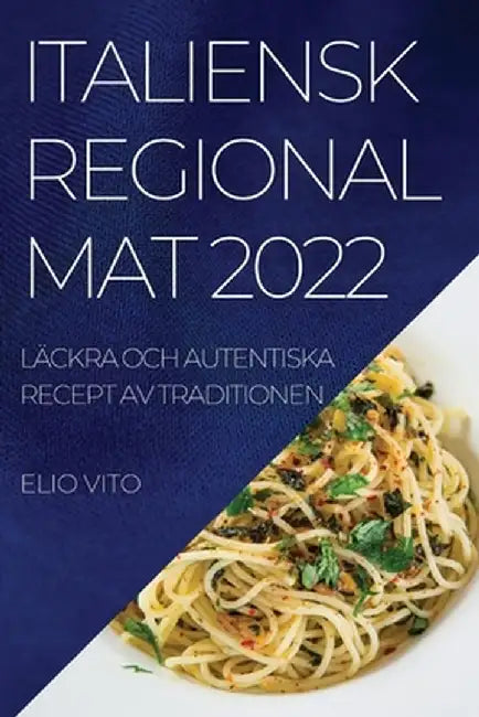Italiensk Regional Mat 2022: Läckra Och Autentiska Recept AV Traditionen by Elio Vito