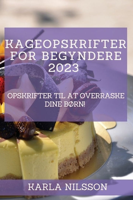 Kageopskrifter for begyndere 2023: Opskrifter til at overraske dine børn! by Karla Nilsson