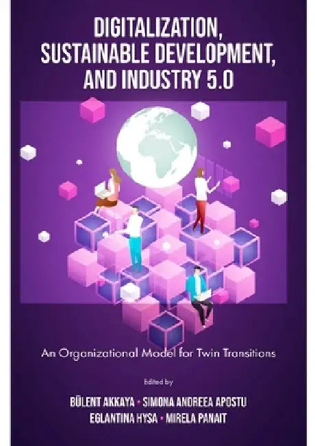 Digitalization, Sustainable Development, and Industry 5.0: An Organizational Model for Twin Transitions by Bülent Akkaya
