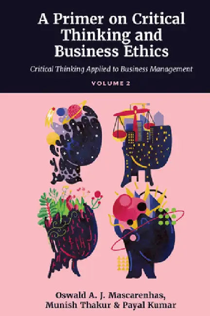 A Primer on Critical Thinking and Business Ethics: Critical Thinking Applied to Business Management (Volume 2) by Oswald A. J. Mascarenhas Sj