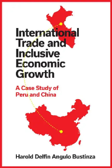 International Trade and Inclusive Economic Growth: A Case Study of Peru and China by Harold Delfin Angulo Bustinza