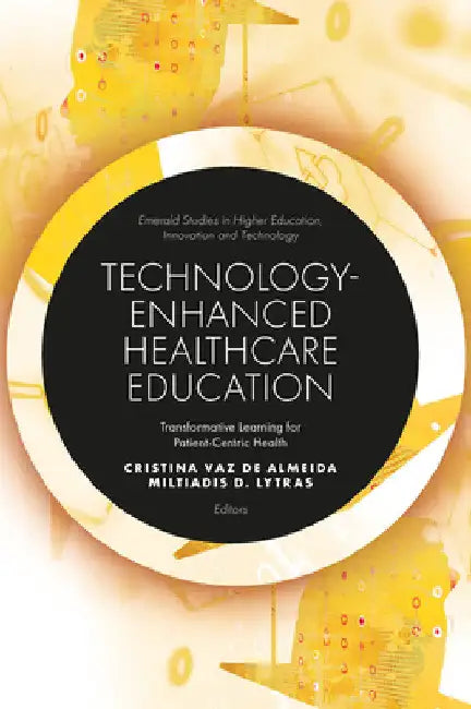 Technology-Enhanced Healthcare Education: Transformative Learning for Patient-Centric Health by Cristina Vaz de Almeida