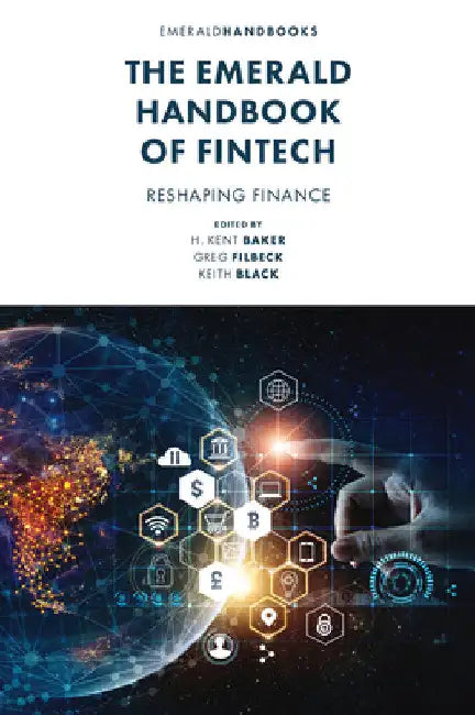The Emerald Handbook of Fintech: Reshaping Finance by H. Kent Baker