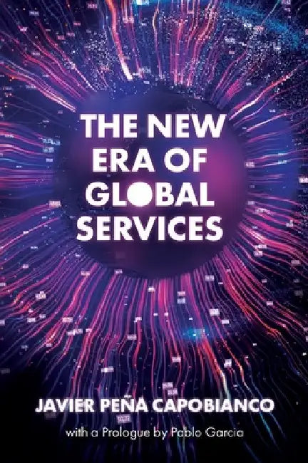 The New Era of Global Services: A Framework for Successful Enterprises in Business Services and It by Javier Peña Capobianco