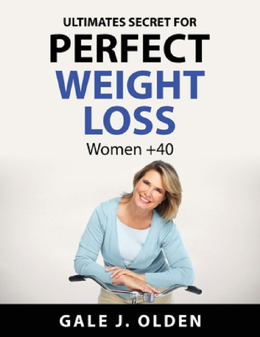 Ultimates secret for perfect weight loss: Women +40 by Gale J Olden