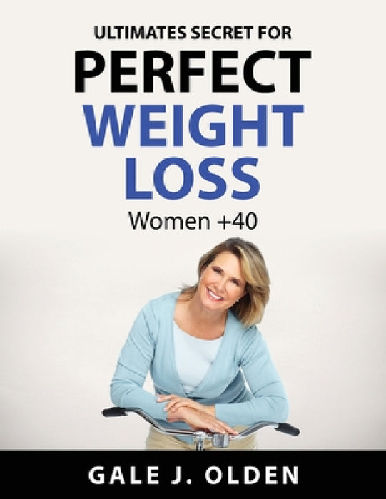 Ultimates secret for perfect weight loss: Women +40 by Gale J Olden