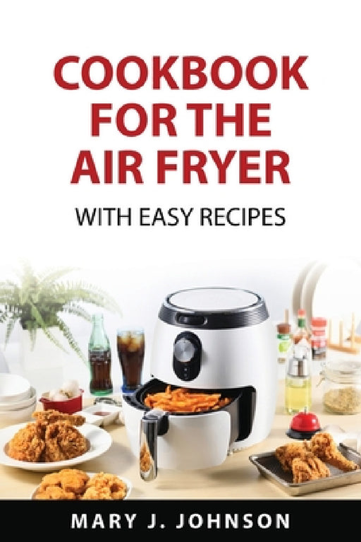 Cookbook for the air fryer: With easy recipes by Mary J Johnson