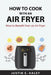How to Cook with an Air Fryer: How to Benefit from an Air Fryer by Justin E Haley
