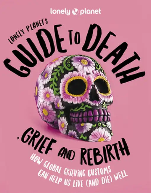 Lonely Planet Lonely Planet's Guide to Death, Grief and Rebirth 1 by Lonely Planet