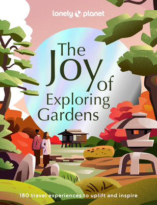 Lonely Planet the Joy of Exploring Gardens 1 by Lonely Planet